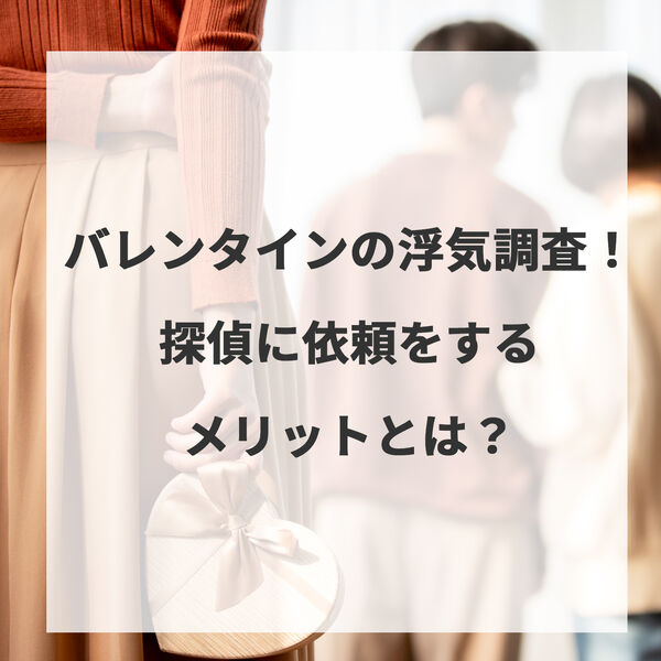 バレンタインの浮気調査！探偵に依頼するメリットとは？