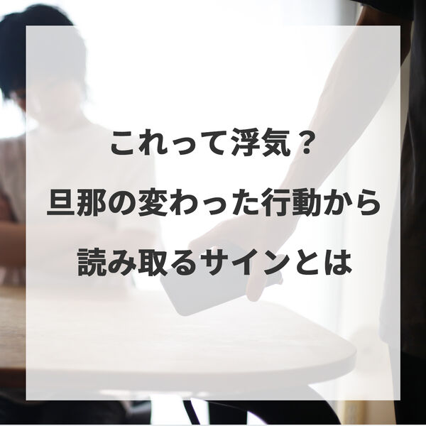 これって浮気？旦那の変わった行動から読み取るサインとは