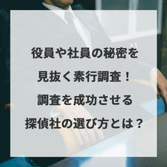 役員や社員の秘密を見抜く素行調査とは？調査を成功させる探偵社の選び方とは？