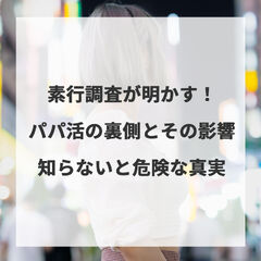 素行調査が明かす！パパ活の裏側とその影響、知らないと危険な真実