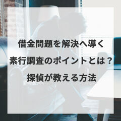 借金問題を解決へ導く素行調査のポイントとは？探偵が教える方法