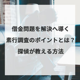 借金問題を解決へ導く素行調査のポイントとは？探偵が教える方法