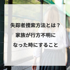 失踪者捜索方法とは？家族が行方不明になった時にすること