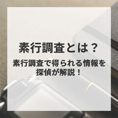 素行調査とは？定義や目的、行動調査との違い、具体的な調査内容を解説！
