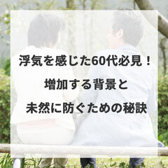 浮気を感じた60代必見！増加する背景と未然に防ぐための秘訣