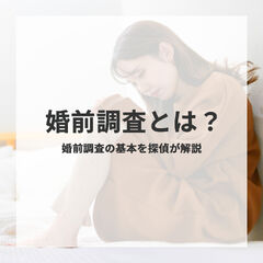 婚前調査とは？結婚相手を調べる理由や費用、リスクを徹底解説！