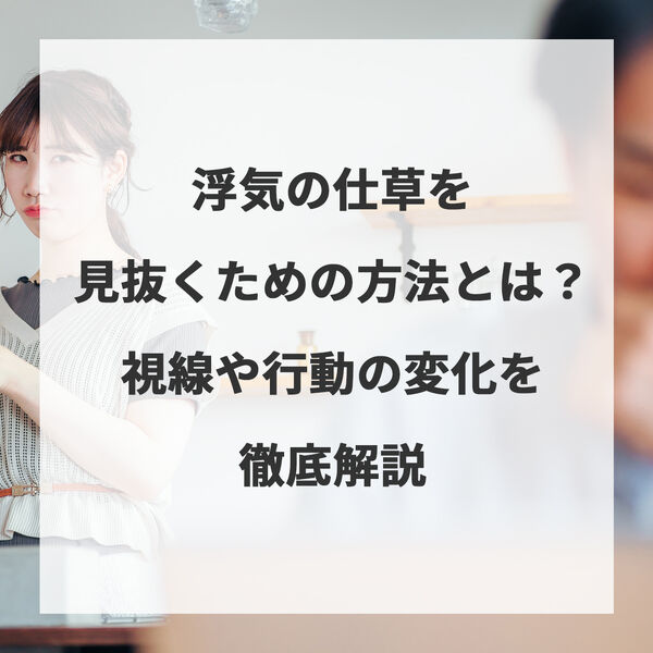 浮気の仕草を見抜くための方法とは？視線や行動の変化を徹底解説