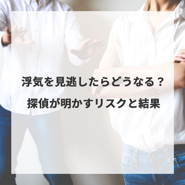 夫や彼の浮気を見逃す？探偵が明かす見逃したときのリスクと結果