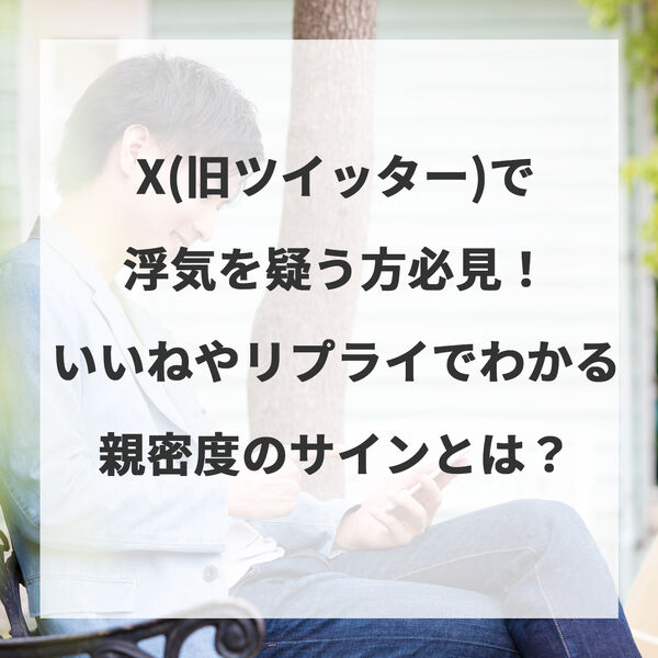 X(旧ツイッター)で浮気を疑う方必見！いいねやリプライでわかる親密度のサインとは？