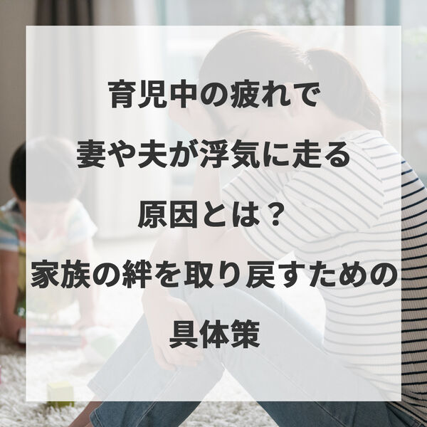 育児中の疲れで妻や夫が浮気に走る原因とは？家族の絆を取り戻すための具体策