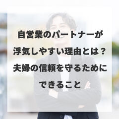 自営業のパートナーが浮気しやすい理由とは？夫婦の信頼を守るためにできること