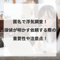 匿名で浮気調査！探偵が明かす依頼する際の重要性や注意点！