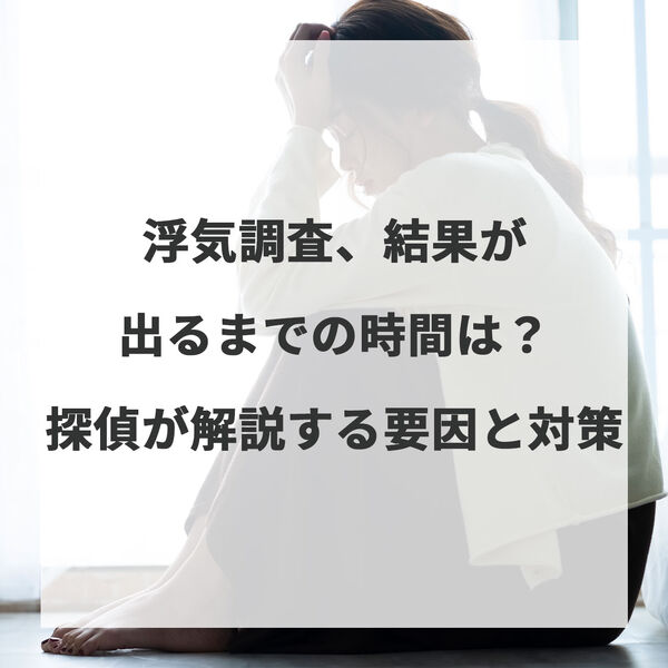 浮気調査、結果が出るまでの時間は？探偵が解説する要因と対策