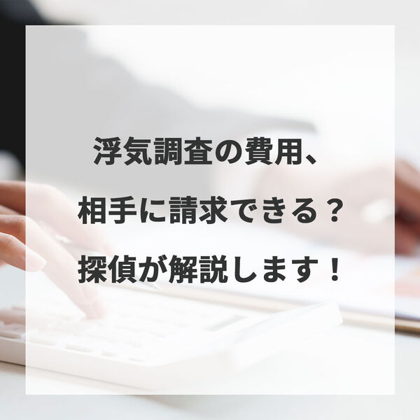 浮気調査の費用、相手に請求できる？探偵が解説します！