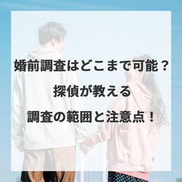婚前調査はどこまで可能？探偵が教える調査の範囲と注意点！