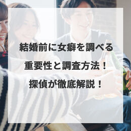 結婚前に女癖を調べる重要性と調査方法！探偵が徹底解説！