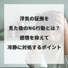 浮気の証拠を見た後のNG行動とは？感情を抑えて冷静に対処するポイント