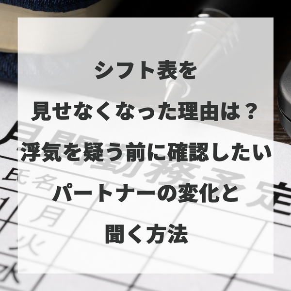 シフト表を見せなくなった理由は？浮気を疑う前に確認したいパートナーの変化と聞く方法