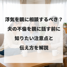 浮気を親に相談するべき？夫の不倫を親に話す前に知りたい注意点と伝え方を解説