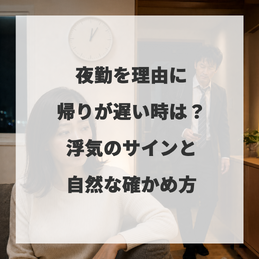 夜勤を理由に帰りが遅い時は？浮気のサインと自然な確かめ方 