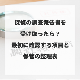 探偵の調査報告書を受け取ったら？最初に確認する項目と保管の整理表