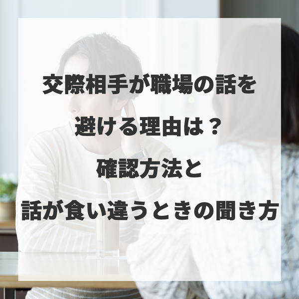 交際相手が職場の話を避ける理由は？確認方法と話が食い違うときの聞き方