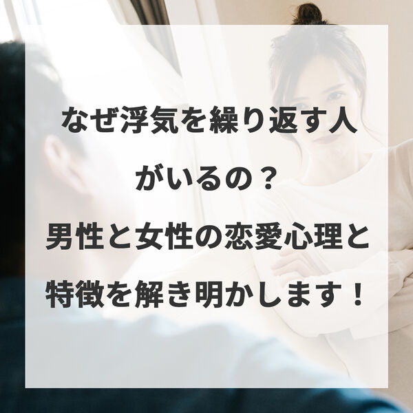 なぜ浮気を繰り返す人がいるの？男性と女性の恋愛心理と特徴を解き明かします！