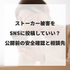 ストーカー被害をSNSに投稿していい？公開前の安全確認と相談先