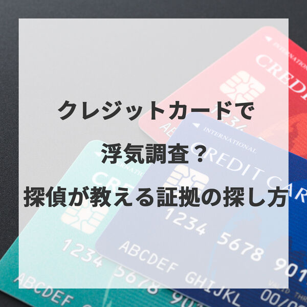 クレジットカードで浮気調査？探偵が教える証拠の探し方