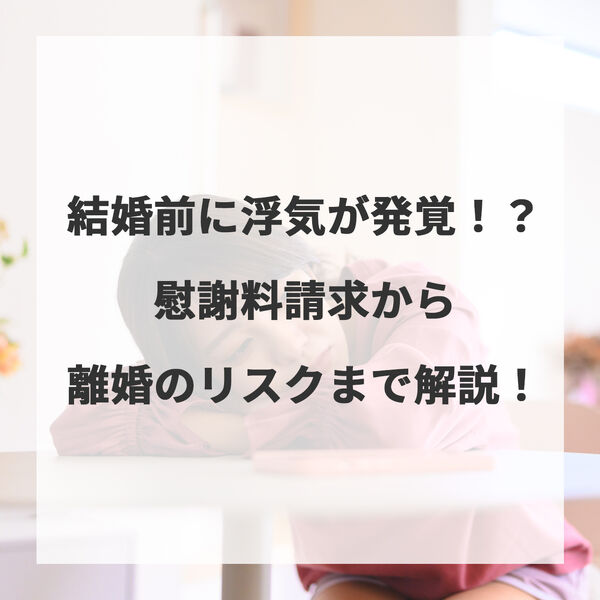 結婚前に浮気が発覚！？慰謝料請求から離婚のリスクまで解説！