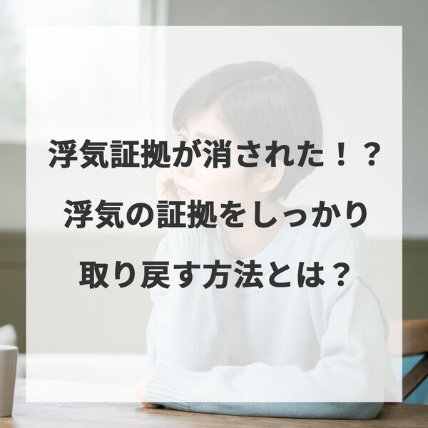 浮気の証拠が消された！？浮気の証拠をしっかり取り戻す方法とは？